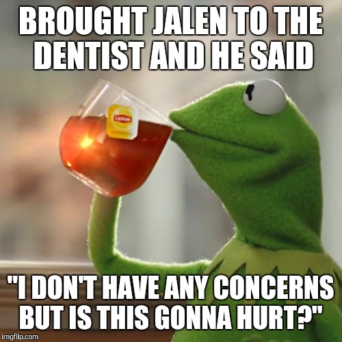 But That's None Of My Business | BROUGHT JALEN TO THE DENTIST AND HE SAID; "I DON'T HAVE ANY CONCERNS BUT IS THIS GONNA HURT?" | image tagged in memes,but thats none of my business,kermit the frog | made w/ Imgflip meme maker