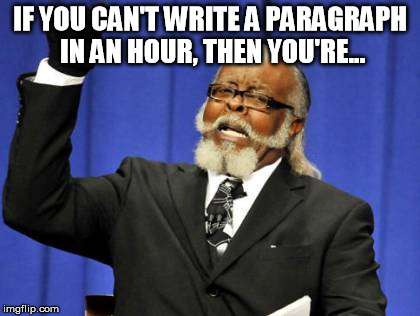 Too Damn High Meme | IF YOU CAN'T WRITE A PARAGRAPH IN AN HOUR, THEN YOU'RE... | image tagged in memes,too damn high | made w/ Imgflip meme maker