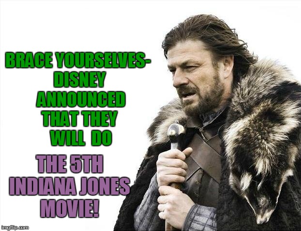 Brace Yourselves X is Coming | BRACE YOURSELVES- DISNEY  ANNOUNCED THAT THEY  WILL  DO; THE 5TH INDIANA JONES MOVIE! | image tagged in memes,brace yourselves x is coming | made w/ Imgflip meme maker