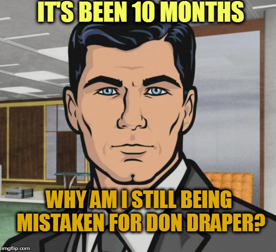 Archer Meme | IT'S BEEN 10 MONTHS; WHY AM I STILL BEING MISTAKEN FOR DON DRAPER? | image tagged in memes,archer | made w/ Imgflip meme maker