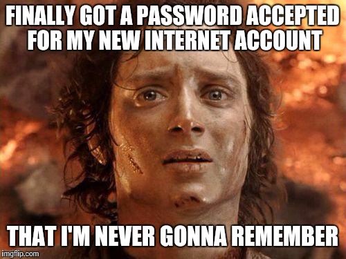 It's Over | FINALLY GOT A PASSWORD ACCEPTED FOR MY NEW INTERNET ACCOUNT; THAT I'M NEVER GONNA REMEMBER | image tagged in it's over | made w/ Imgflip meme maker