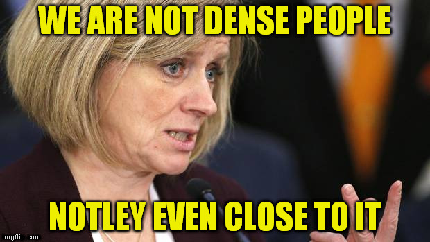 Notley | WE ARE NOT DENSE PEOPLE; NOTLEY EVEN CLOSE TO IT | image tagged in notley | made w/ Imgflip meme maker