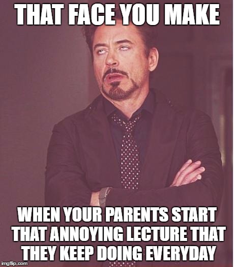 Face You Make Robert Downey Jr | THAT FACE YOU MAKE; WHEN YOUR PARENTS START THAT ANNOYING LECTURE THAT THEY KEEP DOING EVERYDAY | image tagged in memes,face you make robert downey jr | made w/ Imgflip meme maker