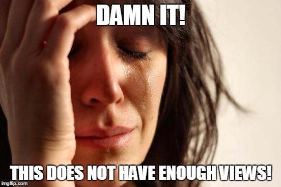 First World Problems Meme | DAMN IT! THIS DOES NOT HAVE ENOUGH VIEWS! | image tagged in memes,first world problems | made w/ Imgflip meme maker