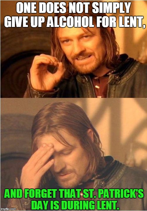 Conflicted Boromir | ONE DOES NOT SIMPLY GIVE UP ALCOHOL FOR LENT, AND FORGET THAT ST. PATRICK'S DAY IS DURING LENT. | image tagged in conflicted boromir | made w/ Imgflip meme maker