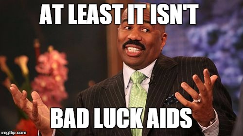 AT LEAST IT ISN'T BAD LUCK AIDS | image tagged in memes,steve harvey | made w/ Imgflip meme maker