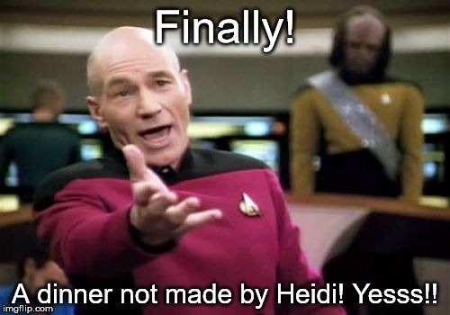 Picard Wtf | Finally! A dinner not made by Heidi! Yesss!! | image tagged in memes,picard wtf | made w/ Imgflip meme maker
