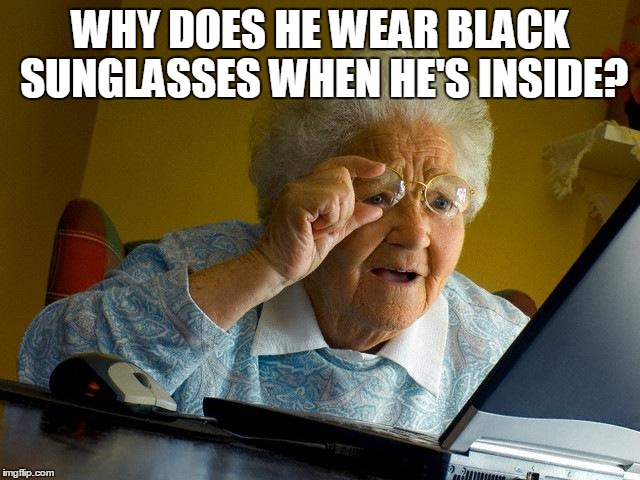 Grandma Finds The Internet Meme | WHY DOES HE WEAR BLACK SUNGLASSES WHEN HE'S INSIDE? | image tagged in memes,grandma finds the internet | made w/ Imgflip meme maker
