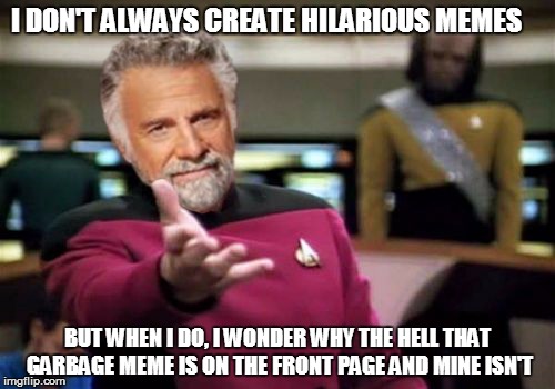 The Most Interesting WTF | I DON'T ALWAYS CREATE HILARIOUS MEMES; BUT WHEN I DO, I WONDER WHY THE HELL THAT GARBAGE MEME IS ON THE FRONT PAGE AND MINE ISN'T | image tagged in the most interesting man in the world,picard wtf,picard,captain picard | made w/ Imgflip meme maker