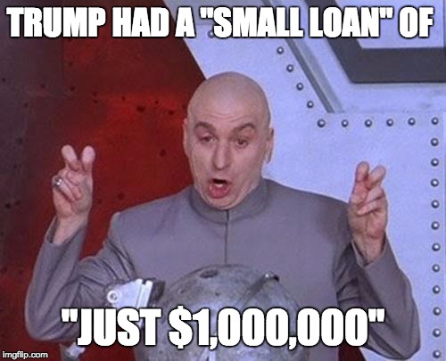 Dr Evil Laser | TRUMP HAD A "SMALL LOAN" OF; "JUST $1,000,000" | image tagged in memes,dr evil laser | made w/ Imgflip meme maker