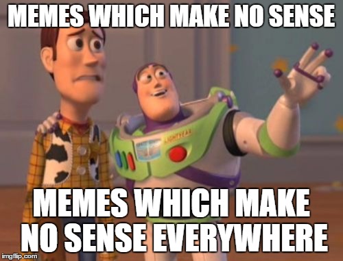 X, X Everywhere Meme | MEMES WHICH MAKE NO SENSE MEMES WHICH MAKE NO SENSE EVERYWHERE | image tagged in memes,x x everywhere | made w/ Imgflip meme maker