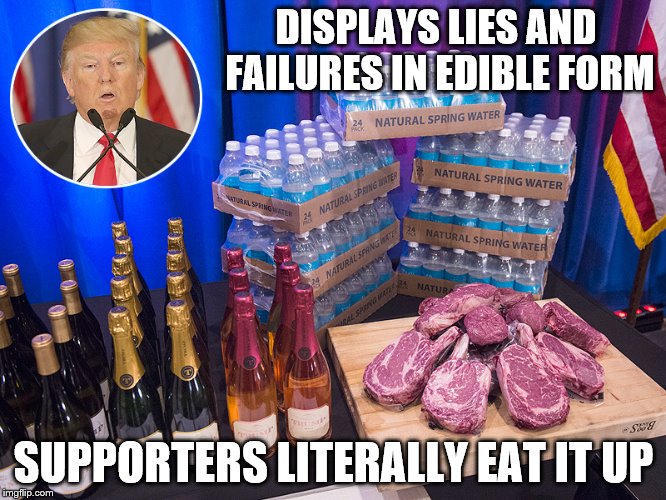 Trump Steaks | DISPLAYS LIES AND FAILURES IN EDIBLE FORM; SUPPORTERS LITERALLY EAT IT UP | image tagged in trump steaks | made w/ Imgflip meme maker