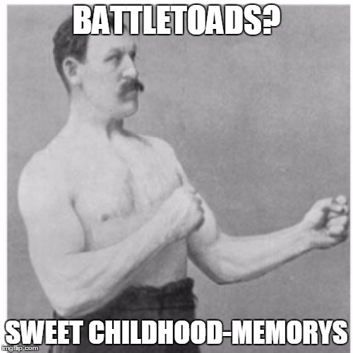 Overly Manly Man | BATTLETOADS? SWEET CHILDHOOD-MEMORYS | image tagged in memes,overly manly man | made w/ Imgflip meme maker
