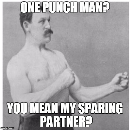 Overly Manly Man Meme | ONE PUNCH MAN? YOU MEAN MY SPARING PARTNER? | image tagged in memes,overly manly man,one punch man,anime,martial arts | made w/ Imgflip meme maker