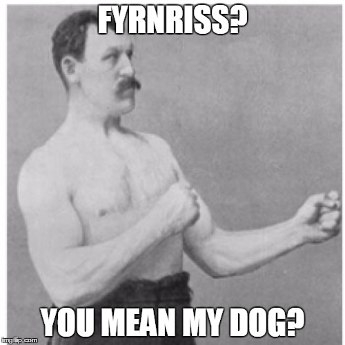 i hope enough people now about this demon-wolf | FYRNRISS? YOU MEAN MY DOG? | image tagged in memes,overly manly man | made w/ Imgflip meme maker