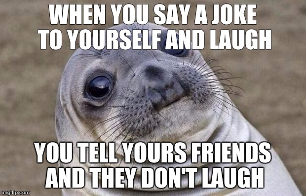 Awkward Moment Sealion | WHEN YOU SAY A JOKE TO YOURSELF AND LAUGH; YOU TELL YOURS FRIENDS AND THEY DON'T LAUGH | image tagged in memes,awkward moment sealion | made w/ Imgflip meme maker
