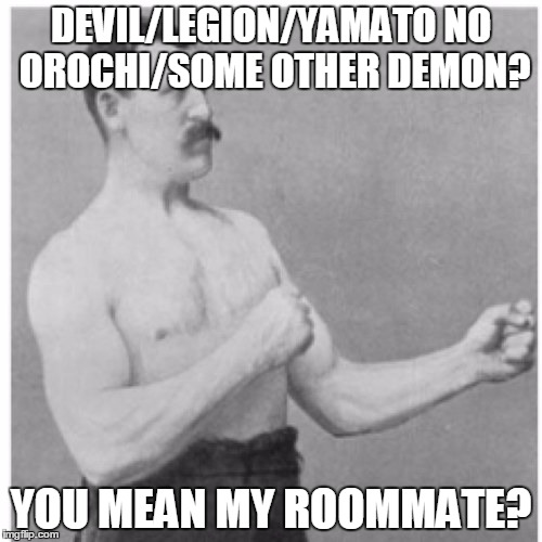 Overly Manly Man | DEVIL/LEGION/YAMATO NO OROCHI/SOME OTHER DEMON? YOU MEAN MY ROOMMATE? | image tagged in memes,overly manly man | made w/ Imgflip meme maker