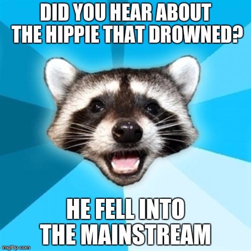 Lame Pun Coon | DID YOU HEAR ABOUT THE HIPPIE THAT DROWNED? HE FELL INTO THE MAINSTREAM | image tagged in memes,lame pun coon | made w/ Imgflip meme maker