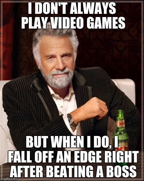 The Most Interesting Man In The World | I DON'T ALWAYS PLAY VIDEO GAMES; BUT WHEN I DO, I FALL OFF AN EDGE RIGHT AFTER BEATING A BOSS | image tagged in memes,the most interesting man in the world | made w/ Imgflip meme maker