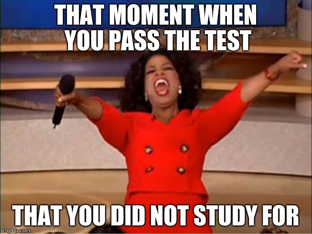 Oprah You Get A Meme | THAT MOMENT WHEN YOU PASS THE TEST; THAT YOU DID NOT STUDY FOR | image tagged in memes,oprah you get a | made w/ Imgflip meme maker