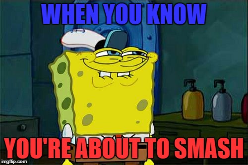 Don't You Squidward | WHEN YOU KNOW; YOU'RE ABOUT TO SMASH | image tagged in memes,dont you squidward | made w/ Imgflip meme maker