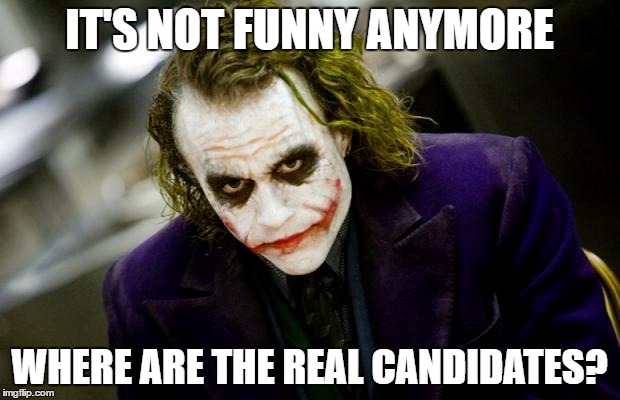 The Political Jokes are over | IT'S NOT FUNNY ANYMORE; WHERE ARE THE REAL CANDIDATES? | image tagged in why so serious joker | made w/ Imgflip meme maker