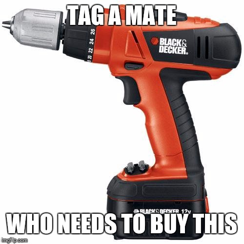 drill | TAG A MATE; WHO NEEDS TO BUY THIS | image tagged in drill | made w/ Imgflip meme maker