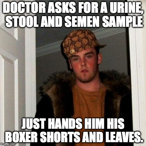 Scumbag Steve | DOCTOR ASKS FOR A URINE, STOOL AND SEMEN SAMPLE; JUST HANDS HIM HIS BOXER SHORTS AND LEAVES. | image tagged in memes,scumbag steve | made w/ Imgflip meme maker