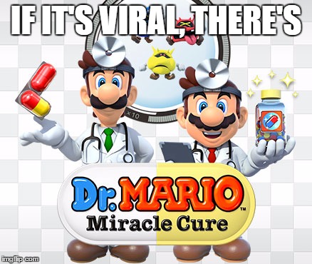 IF IT'S VIRAL, THERE'S | image tagged in dr mario | made w/ Imgflip meme maker