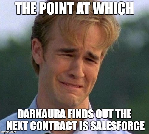 1990s First World Problems Meme | THE POINT AT WHICH; DARKAURA FINDS OUT THE NEXT CONTRACT IS SALESFORCE | image tagged in memes,1990s first world problems | made w/ Imgflip meme maker