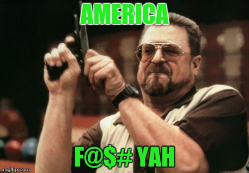 Am I The Only One Around Here Meme | AMERICA; F@$# YAH | image tagged in memes,am i the only one around here | made w/ Imgflip meme maker