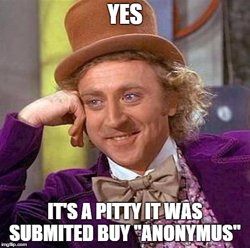 Creepy Condescending Wonka Meme | YES IT'S A PITTY IT WAS SUBMITED BUY "ANONYMUS" | image tagged in memes,creepy condescending wonka | made w/ Imgflip meme maker