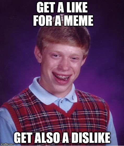 Sometimes | GET A LIKE FOR A MEME; GET ALSO A DISLIKE | image tagged in memes,bad luck brian | made w/ Imgflip meme maker