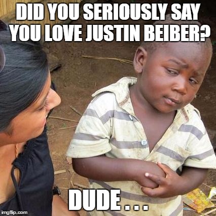 Third World Skeptical Kid Meme | DID YOU SERIOUSLY SAY YOU LOVE JUSTIN BEIBER? DUDE . . . | image tagged in memes,third world skeptical kid | made w/ Imgflip meme maker
