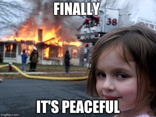 Disaster Girl | FINALLY; IT'S PEACEFUL | image tagged in memes,disaster girl | made w/ Imgflip meme maker