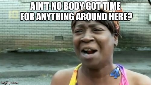 Ain't Nobody Got Time For That | AIN'T NO BODY GOT TIME FOR ANYTHING AROUND HERE? | image tagged in memes,aint nobody got time for that | made w/ Imgflip meme maker