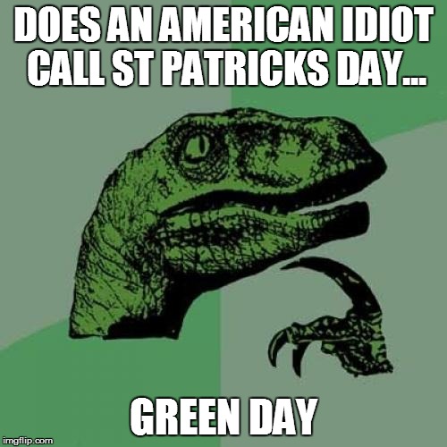 Philosoraptor | DOES AN AMERICAN IDIOT CALL ST PATRICKS DAY... GREEN DAY | image tagged in memes,philosoraptor | made w/ Imgflip meme maker