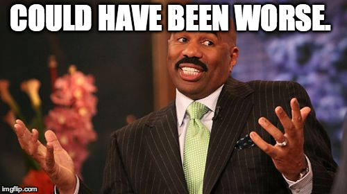 COULD HAVE BEEN WORSE. | image tagged in memes,steve harvey | made w/ Imgflip meme maker