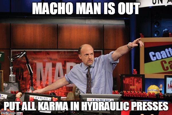 Mad Money Jim Cramer Meme | MACHO MAN IS OUT; PUT ALL KARMA IN HYDRAULIC PRESSES | image tagged in memes,mad money jim cramer | made w/ Imgflip meme maker
