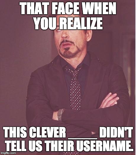 Face You Make Robert Downey Jr Meme | THAT FACE WHEN YOU REALIZE THIS CLEVER ____ DIDN'T TELL US THEIR USERNAME. | image tagged in memes,face you make robert downey jr | made w/ Imgflip meme maker