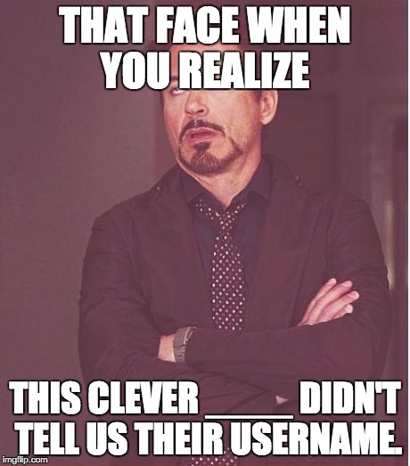 Face You Make Robert Downey Jr Meme | THAT FACE WHEN YOU REALIZE THIS CLEVER ____ DIDN'T TELL US THEIR USERNAME. | image tagged in memes,face you make robert downey jr | made w/ Imgflip meme maker