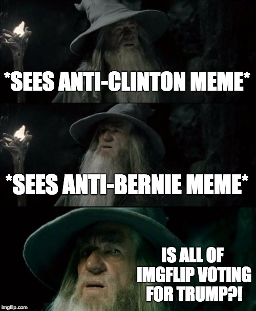 We're doomed! | *SEES ANTI-CLINTON MEME*; *SEES ANTI-BERNIE MEME*; IS ALL OF IMGFLIP VOTING FOR TRUMP?! | image tagged in memes,confused gandalf | made w/ Imgflip meme maker