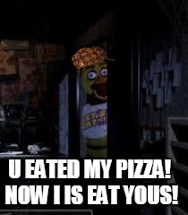 Chica Looking In Window FNAF | U EATED MY PIZZA! NOW I IS EAT YOUS! | image tagged in chica looking in window fnaf,scumbag | made w/ Imgflip meme maker