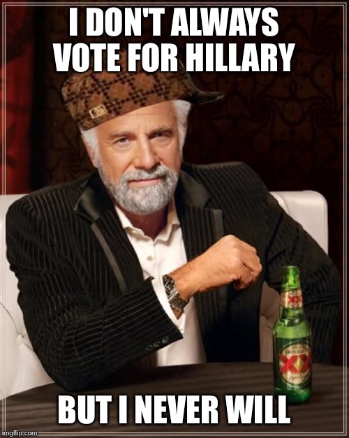 The Most Interesting Man In The World | I DON'T ALWAYS VOTE FOR HILLARY; BUT I NEVER WILL | image tagged in memes,the most interesting man in the world,scumbag,hillary clinton,presidential candidates | made w/ Imgflip meme maker