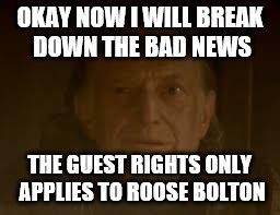 walder frey | OKAY NOW I WILL BREAK DOWN THE BAD NEWS; THE GUEST RIGHTS ONLY APPLIES TO ROOSE BOLTON | image tagged in walder frey | made w/ Imgflip meme maker