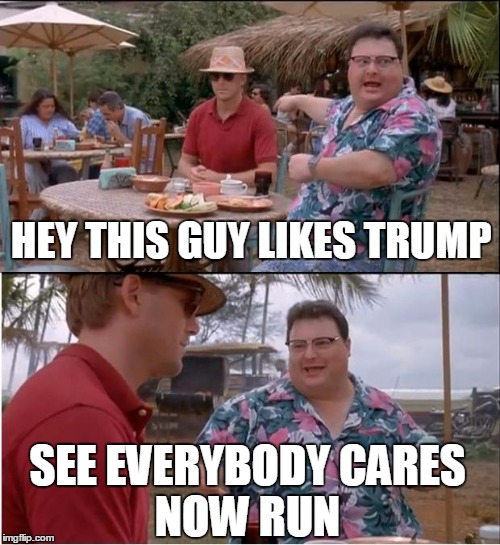 See Nobody Cares Meme | HEY THIS GUY LIKES TRUMP; SEE EVERYBODY CARES        NOW RUN | image tagged in memes,see nobody cares | made w/ Imgflip meme maker