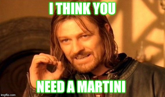 One Does Not Simply | I THINK YOU; NEED A MARTINI | image tagged in memes,one does not simply | made w/ Imgflip meme maker