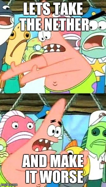 Put It Somewhere Else Patrick Meme | LETS TAKE THE NETHER; AND MAKE IT WORSE | image tagged in memes,put it somewhere else patrick | made w/ Imgflip meme maker