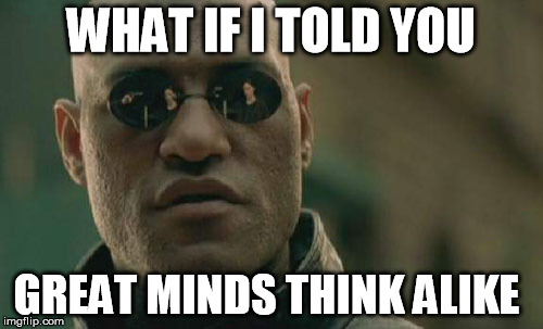 Matrix Morpheus Meme | WHAT IF I TOLD YOU GREAT MINDS THINK ALIKE | image tagged in memes,matrix morpheus | made w/ Imgflip meme maker