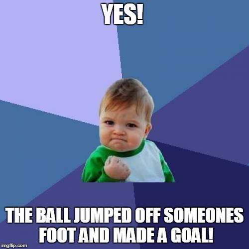Success Kid Meme | YES! THE BALL JUMPED OFF SOMEONES FOOT AND MADE A GOAL! | image tagged in memes,success kid | made w/ Imgflip meme maker